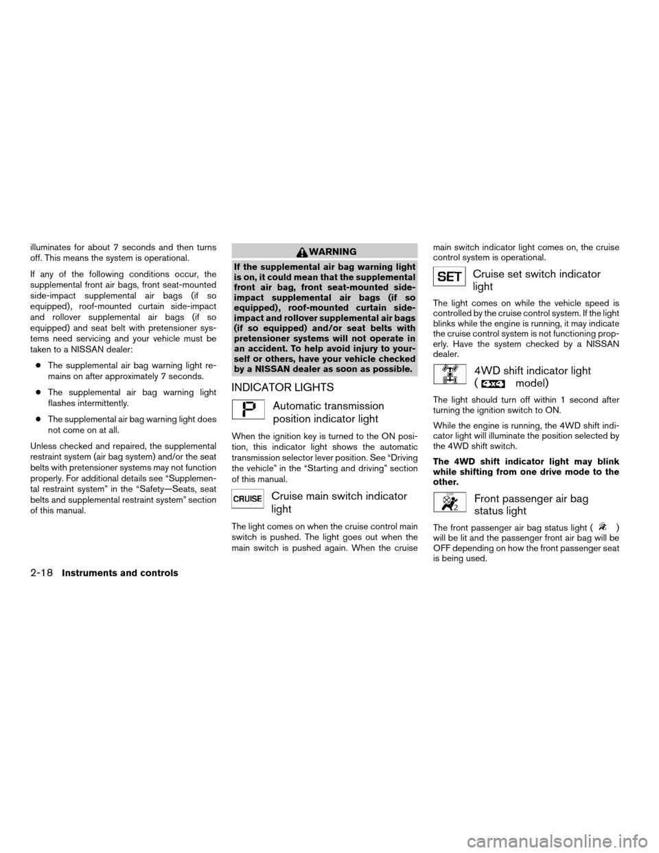 NISSAN PATHFINDER 2008 R51 / 3.G Owners Manual illuminates for about 7 seconds and then turns
off. This means the system is operational.
If any of the following conditions occur, the
supplemental front air bags, front seat-mounted
side-impact supp