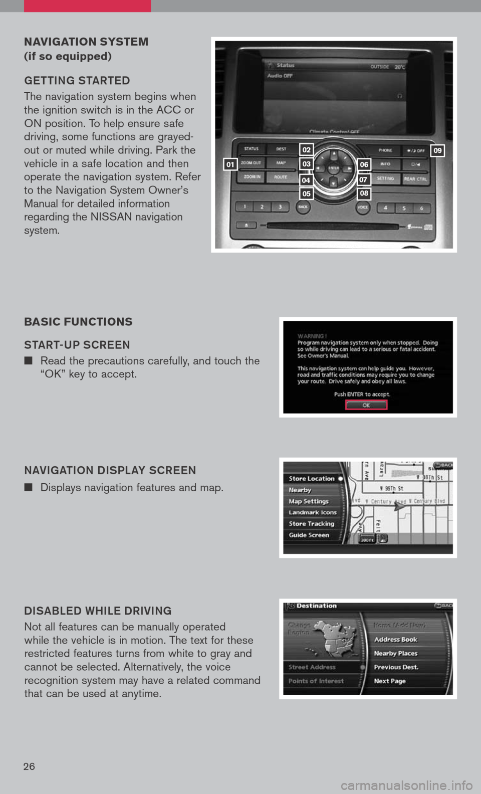 NISSAN PATHFINDER 2008 R51 / 3.G Quick Reference Guide 
26
navigation systeM  
(if so equipped)
getti Ng  S ta Rte D
The navigation system begins when the ignition switch is in the ACC or ON position. To help ensure safe driving, some functions are grayed