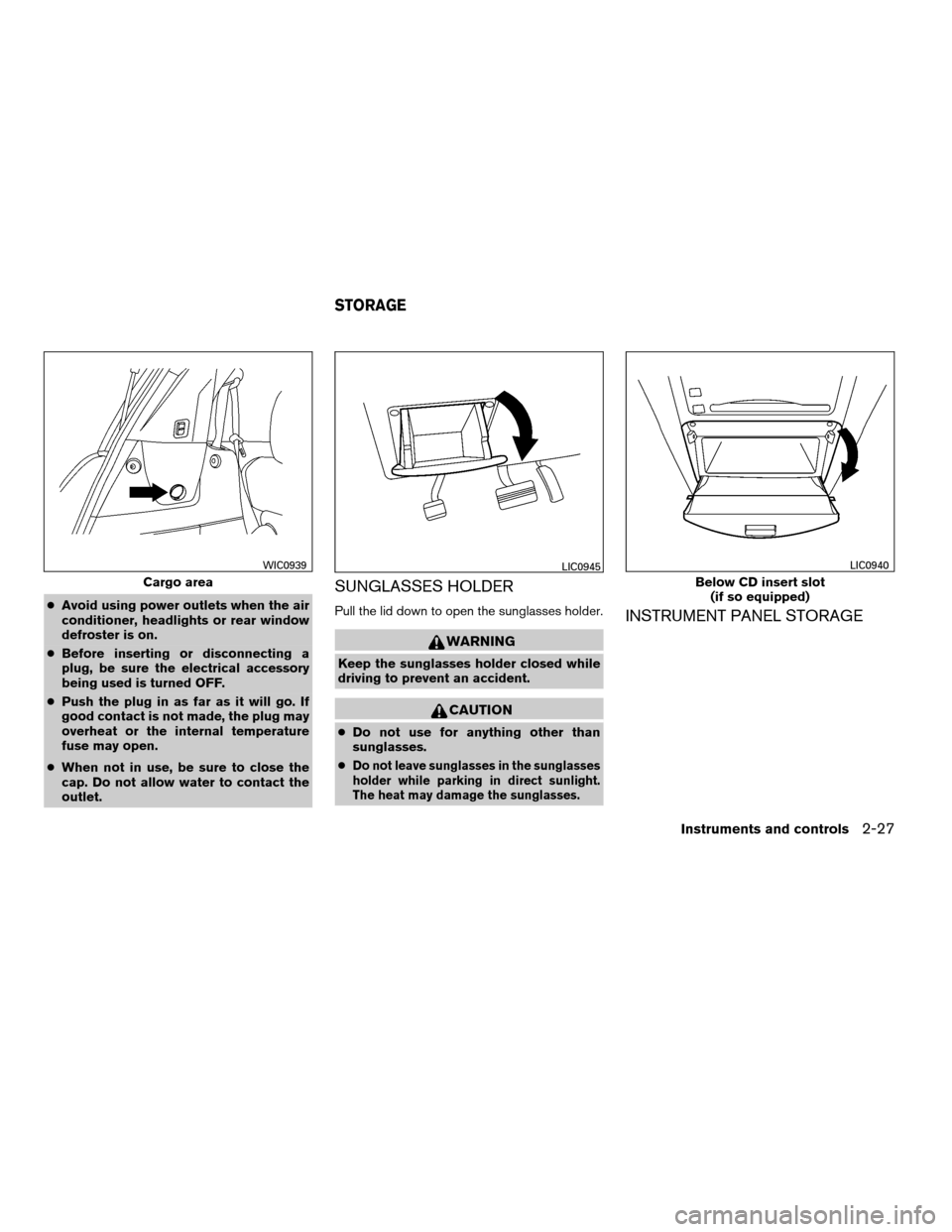 NISSAN QUEST 2008 V42 / 3.G User Guide cAvoid using power outlets when the air
conditioner, headlights or rear window
defroster is on.
cBefore inserting or disconnecting a
plug, be sure the electrical accessory
being used is turned OFF.
cP