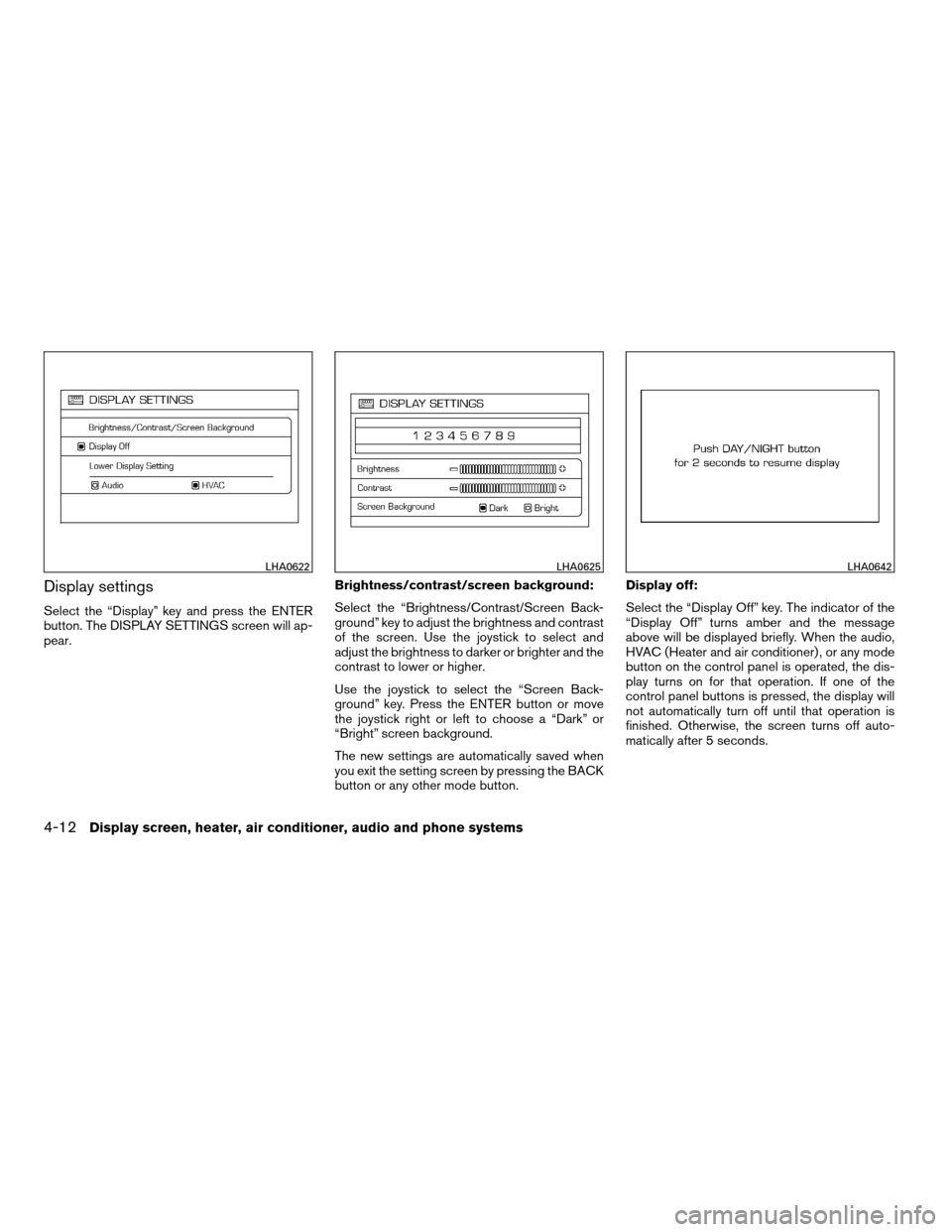 NISSAN QUEST 2008 V42 / 3.G Owners Manual Display settings
Select the “Display” key and press the ENTER
button. The DISPLAY SETTINGS screen will ap-
pear.Brightness/contrast/screen background:
Select the “Brightness/Contrast/Screen Back