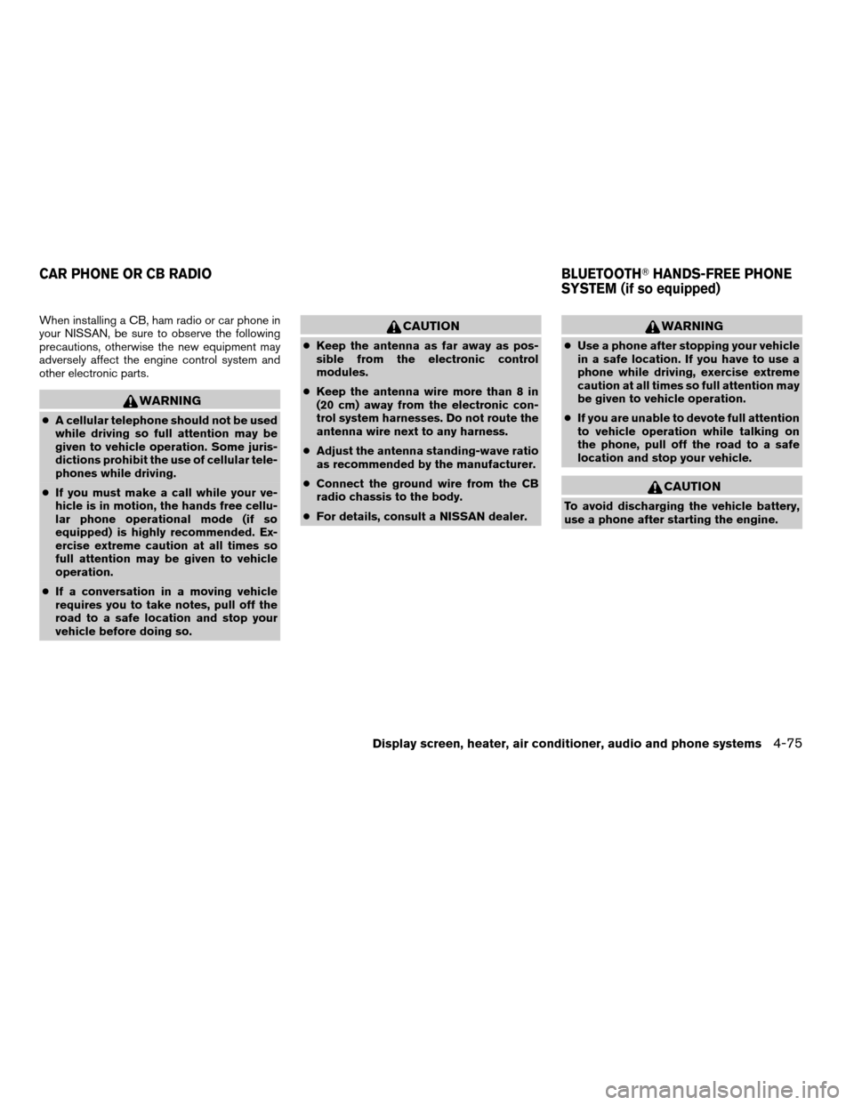 NISSAN QUEST 2008 V42 / 3.G Owners Manual When installing a CB, ham radio or car phone in
your NISSAN, be sure to observe the following
precautions, otherwise the new equipment may
adversely affect the engine control system and
other electron