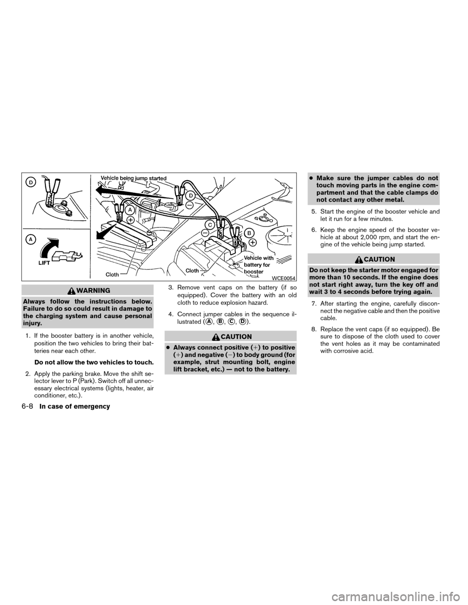 NISSAN QUEST 2008 V42 / 3.G Owners Manual WARNING
Always follow the instructions below.
Failure to do so could result in damage to
the charging system and cause personal
injury.
1. If the booster battery is in another vehicle,
position the tw