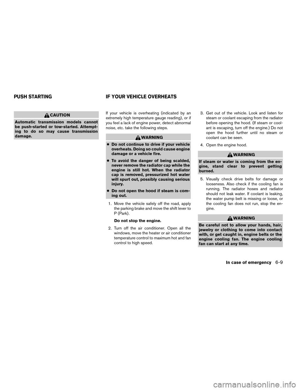NISSAN QUEST 2008 V42 / 3.G Owners Manual CAUTION
Automatic transmission models cannot
be push-started or tow-started. Attempt-
ing to do so may cause transmission
damage.If your vehicle is overheating (indicated by an
extremely high temperat
