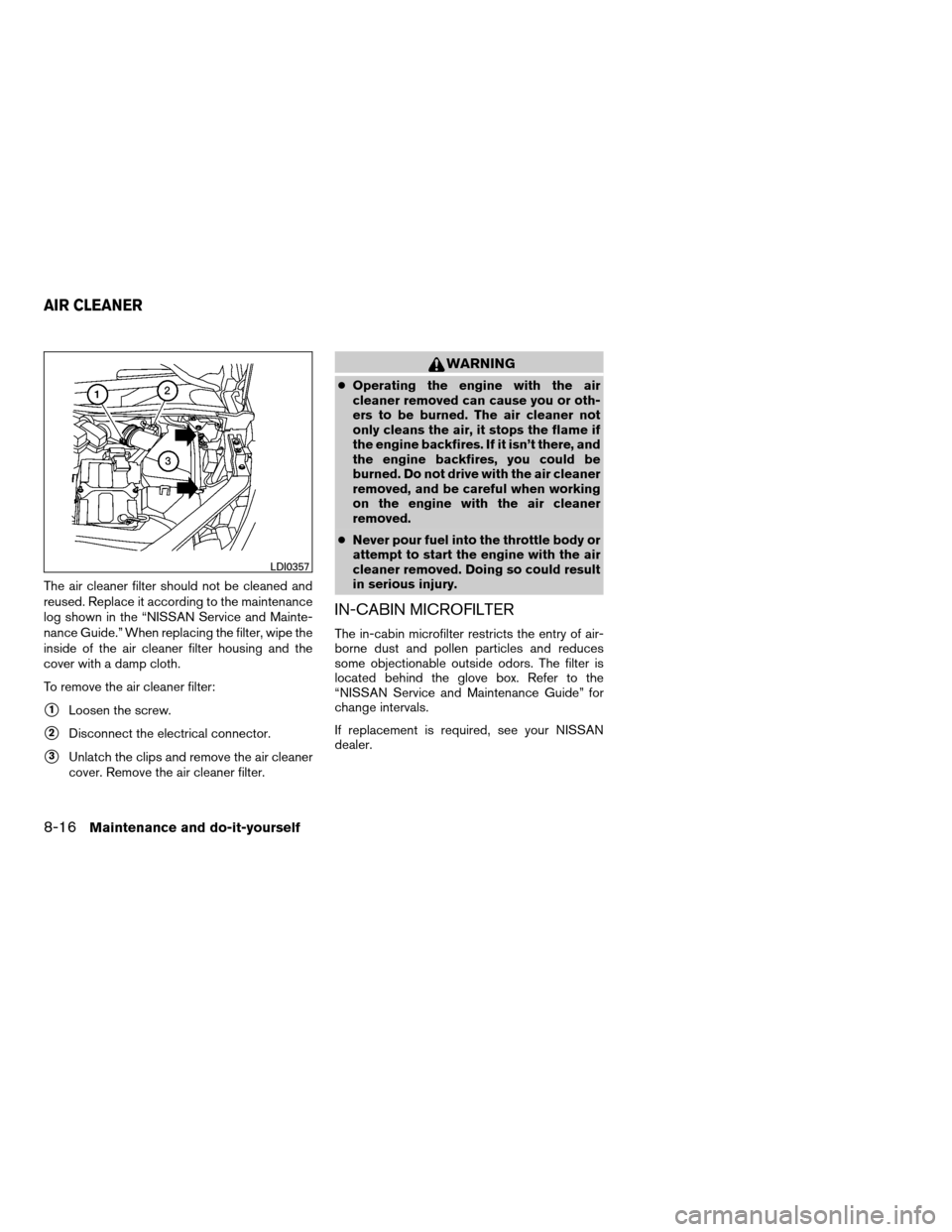 NISSAN QUEST 2008 V42 / 3.G Owners Manual The air cleaner filter should not be cleaned and
reused. Replace it according to the maintenance
log shown in the “NISSAN Service and Mainte-
nance Guide.” When replacing the filter, wipe the
insi