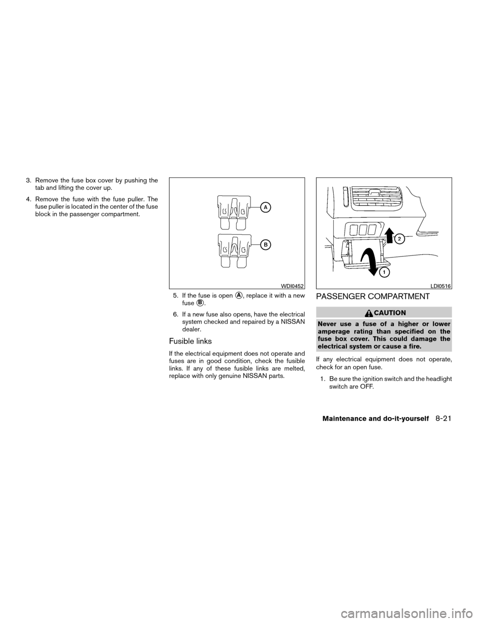 NISSAN QUEST 2008 V42 / 3.G Owners Manual 3. Remove the fuse box cover by pushing the
tab and lifting the cover up.
4. Remove the fuse with the fuse puller. The
fuse puller is located in the center of the fuse
block in the passenger compartme NISSAN QUEST 2008 V42 / 3.G Owners Manual 3. Remove the fuse box cover by pushing the
tab and lifting the cover up.
4. Remove the fuse with the fuse puller. The
fuse puller is located in the center of the fuse
block in the passenger compartme