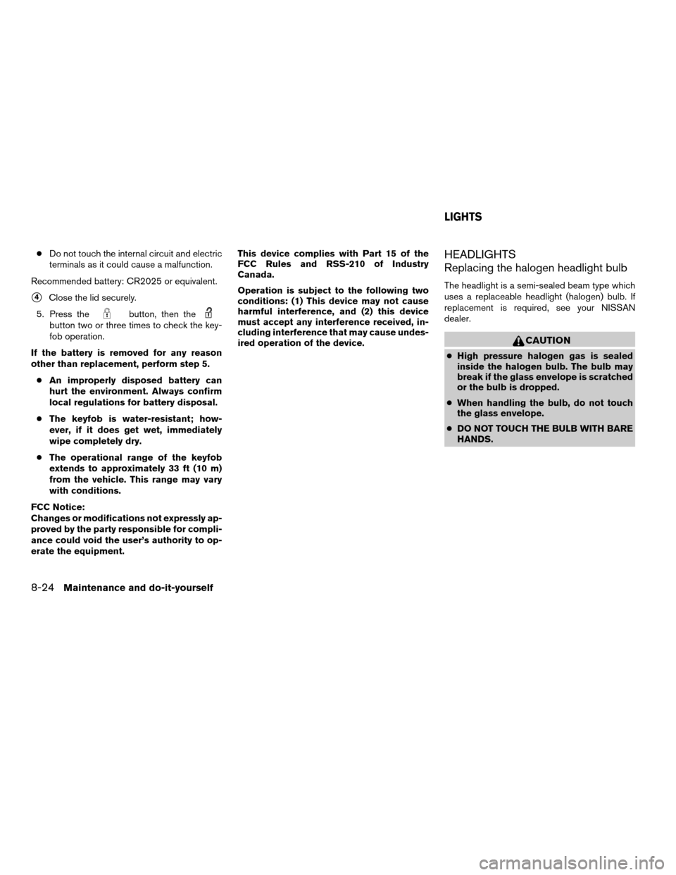 NISSAN QUEST 2008 V42 / 3.G Owners Manual cDo not touch the internal circuit and electric
terminals as it could cause a malfunction.
Recommended battery: CR2025 or equivalent.
s4Close the lid securely.
5. Press the
button, then thebutton two NISSAN QUEST 2008 V42 / 3.G Owners Manual cDo not touch the internal circuit and electric
terminals as it could cause a malfunction.
Recommended battery: CR2025 or equivalent.
s4Close the lid securely.
5. Press the
button, then thebutton two