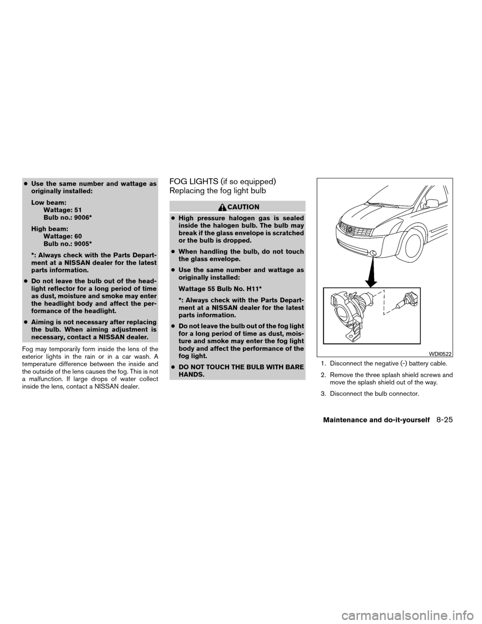 NISSAN QUEST 2008 V42 / 3.G Owners Manual cUse the same number and wattage as
originally installed:
Low beam:
Wattage: 51
Bulb no.: 9006*
High beam:
Wattage: 60
Bulb no.: 9005*
*: Always check with the Parts Depart-
ment at a NISSAN dealer fo NISSAN QUEST 2008 V42 / 3.G Owners Manual cUse the same number and wattage as
originally installed:
Low beam:
Wattage: 51
Bulb no.: 9006*
High beam:
Wattage: 60
Bulb no.: 9005*
*: Always check with the Parts Depart-
ment at a NISSAN dealer fo
