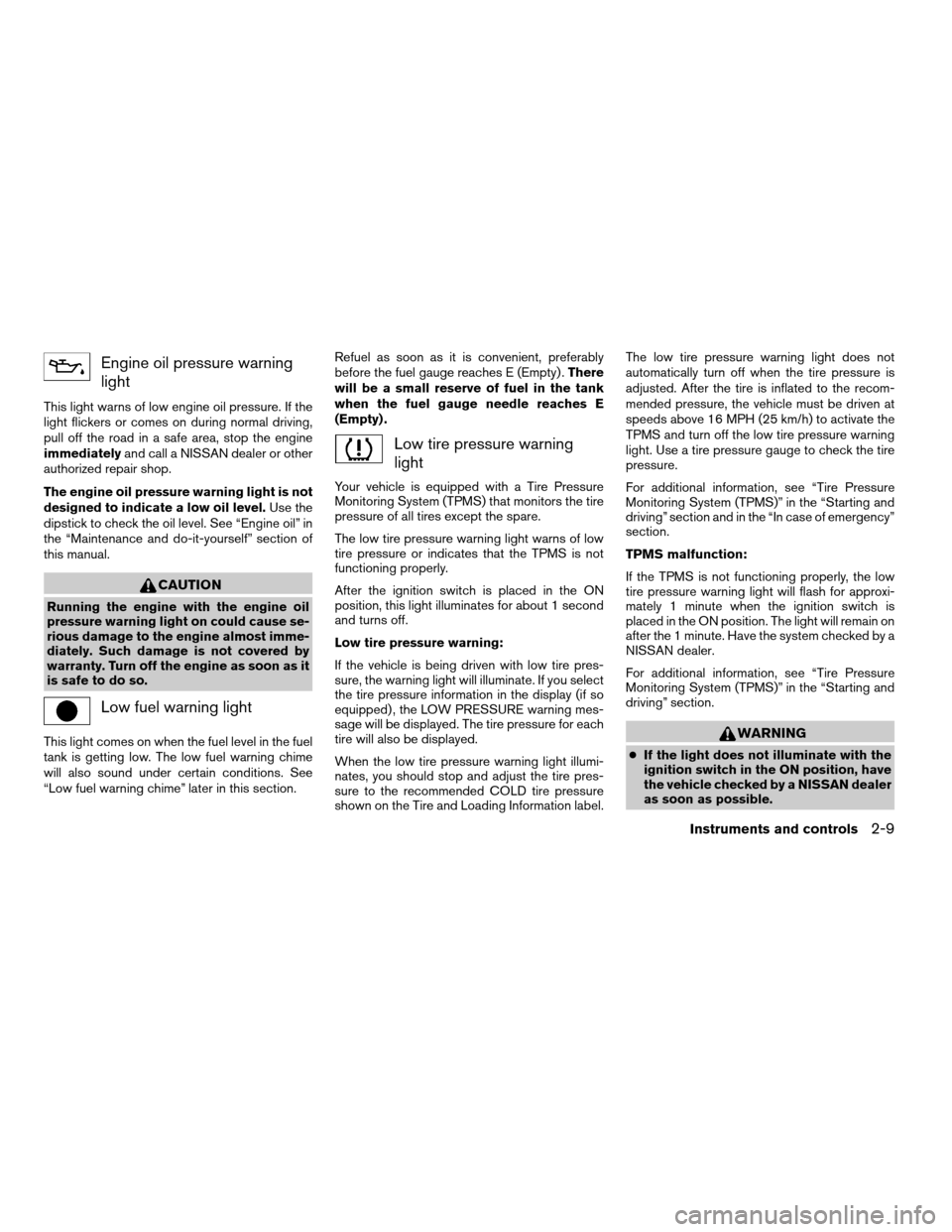 NISSAN QUEST 2008 V42 / 3.G Owners Manual Engine oil pressure warning
light
This light warns of low engine oil pressure. If the
light flickers or comes on during normal driving,
pull off the road in a safe area, stop the engine
immediatelyand