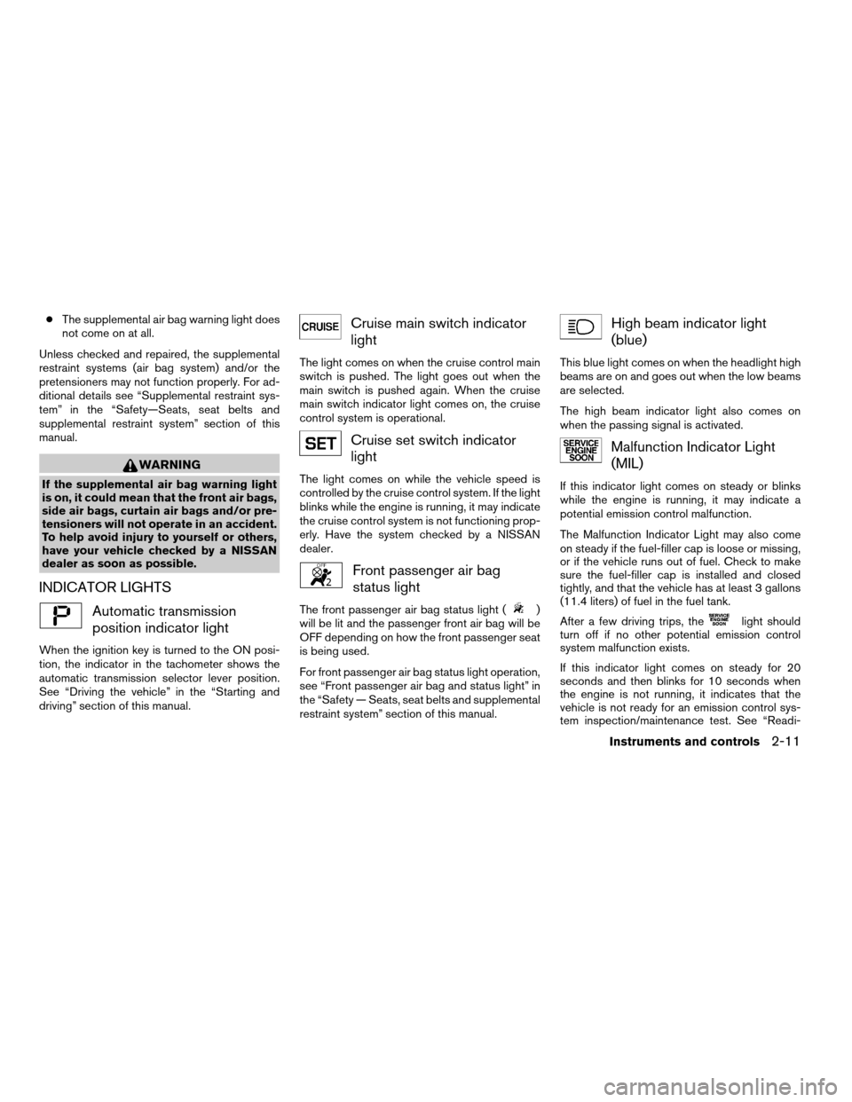 NISSAN QUEST 2008 V42 / 3.G Owners Manual cThe supplemental air bag warning light does
not come on at all.
Unless checked and repaired, the supplemental
restraint systems (air bag system) and/or the
pretensioners may not function properly. Fo NISSAN QUEST 2008 V42 / 3.G Owners Manual cThe supplemental air bag warning light does
not come on at all.
Unless checked and repaired, the supplemental
restraint systems (air bag system) and/or the
pretensioners may not function properly. Fo