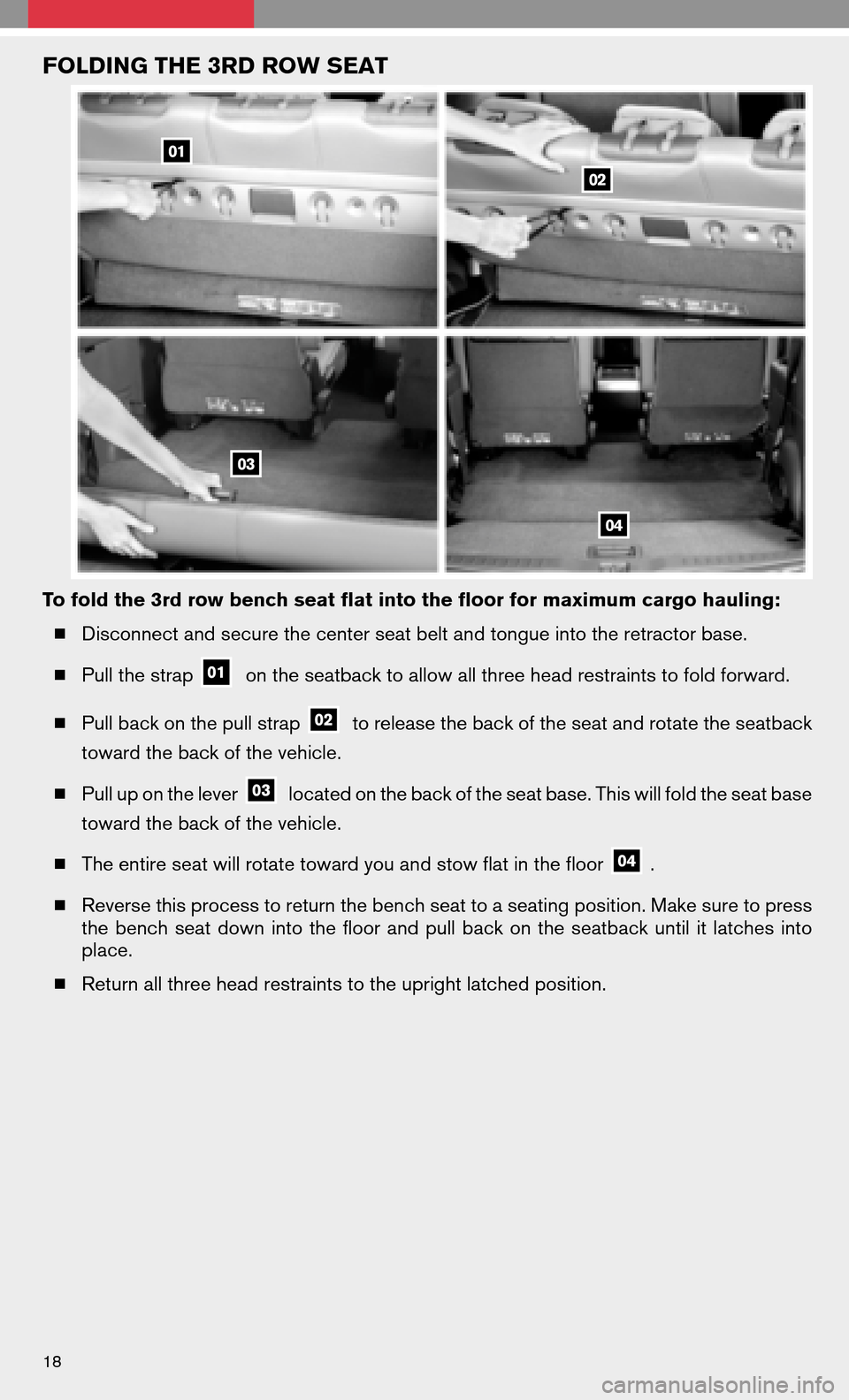 NISSAN QUEST 2008 V42 / 3.G Quick Reference Guide FOLDING THE 3RD ROW SEAT
To fold the 3rd row bench seat flat into the floor for maximum cargo hauling:   Disconnect and secure the center seat belt and tongue into the retractor base. 
  Pull the st