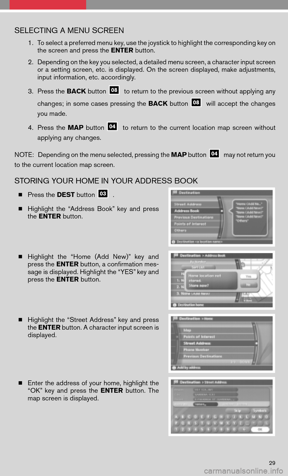 NISSAN QUEST 2008 V42 / 3.G Quick Reference Guide SELECTING A MENU SCREEN
1.To select a preferred menu key, use the joystick to highlight the corresponding key on 
the screen and press the  ENTERbutton. 
2. Depending on the key you selected, a detail