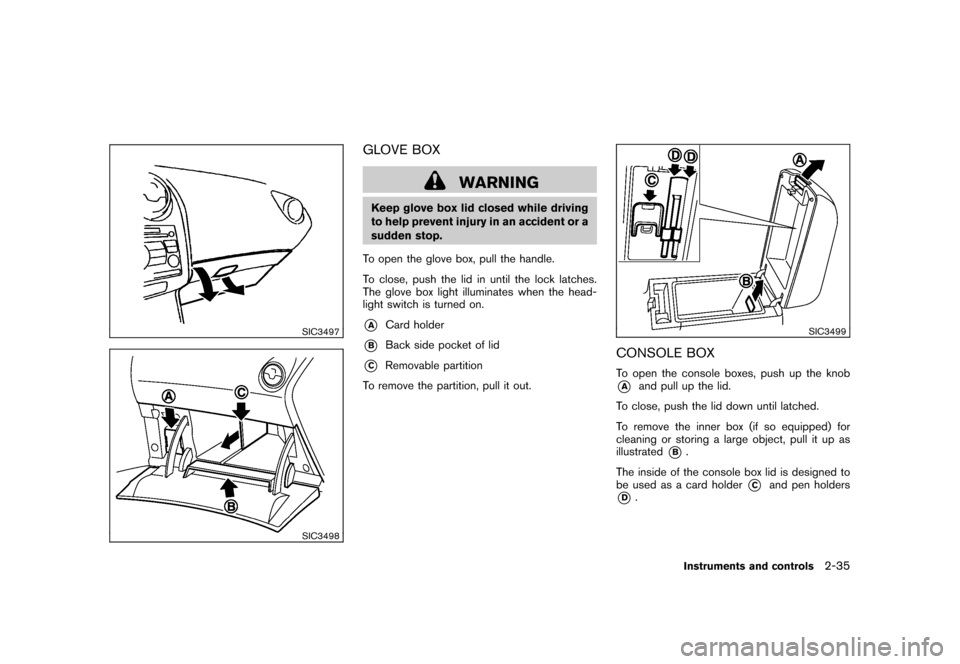 NISSAN ROGUE 2008 1.G Owners Manual Black plate (101,1)
Model "S35-D" EDITED: 2007/ 12/ 19
SIC3497SIC3498
GLOVE BOX
WARNING
Keep glove box lid closed while driving
to help prevent injury in an accident or a
sudden stop.
To open the glov NISSAN ROGUE 2008 1.G Owners Manual Black plate (101,1)
Model "S35-D" EDITED: 2007/ 12/ 19
SIC3497SIC3498
GLOVE BOX
WARNING
Keep glove box lid closed while driving
to help prevent injury in an accident or a
sudden stop.
To open the glov