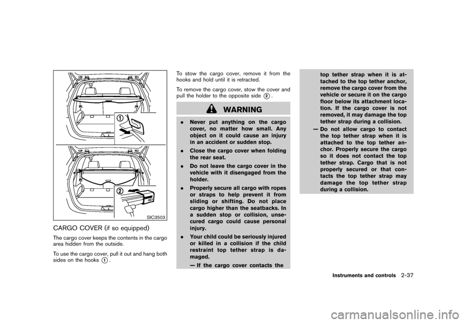 NISSAN ROGUE 2008 1.G Owners Manual Black plate (103,1)
Model "S35-D" EDITED: 2007/ 12/ 19
SIC3503
CARGO COVER (if so equipped)The cargo cover keeps the contents in the cargo
area hidden from the outside.
To use the cargo cover, pull it NISSAN ROGUE 2008 1.G Owners Manual Black plate (103,1)
Model "S35-D" EDITED: 2007/ 12/ 19
SIC3503
CARGO COVER (if so equipped)The cargo cover keeps the contents in the cargo
area hidden from the outside.
To use the cargo cover, pull it