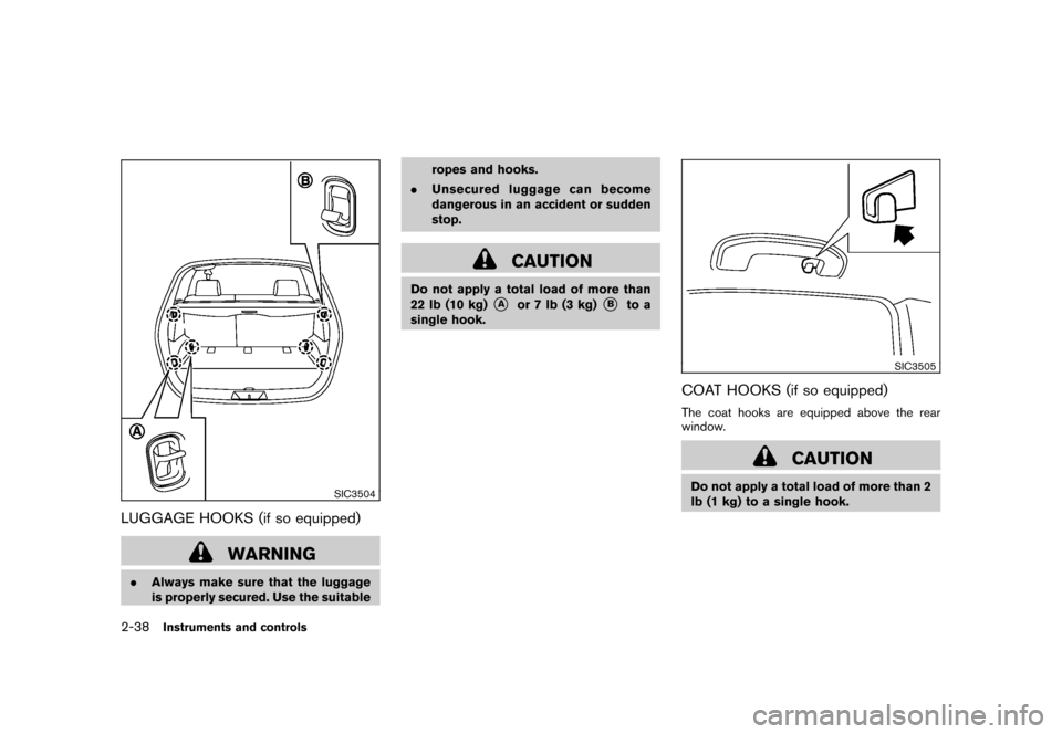 NISSAN ROGUE 2008 1.G Owners Manual Black plate (104,1)
Model "S35-D" EDITED: 2007/ 12/ 19
SIC3504
LUGGAGE HOOKS (if so equipped)
WARNING
.Always make sure that the luggage
is properly secured. Use the suitableropes and hooks.
.Unsecure NISSAN ROGUE 2008 1.G Owners Manual Black plate (104,1)
Model "S35-D" EDITED: 2007/ 12/ 19
SIC3504
LUGGAGE HOOKS (if so equipped)
WARNING
.Always make sure that the luggage
is properly secured. Use the suitableropes and hooks.
.Unsecure