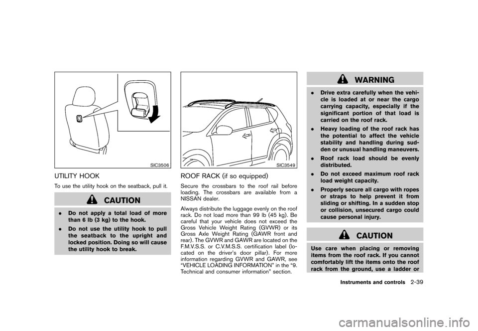 NISSAN ROGUE 2008 1.G Owners Manual Black plate (105,1)
Model "S35-D" EDITED: 2007/ 12/ 19
SIC3506
UTILITY HOOKTo use the utility hook on the seatback, pull it.
CAUTION
.Do not apply a total load of more
than 6 lb (3 kg) to the hook.
.D