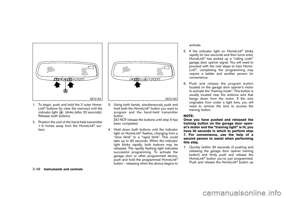 NISSAN ROGUE 2008 1.G Owners Manual Black plate (114,1)
Model "S35-D" EDITED: 2007/ 12/ 19
SIC3182
1. To begin, push and hold the 2 outer Home-
Link
®buttons (to clear the memory) until the
indicator light
*A
blinks (after 20 seconds) NISSAN ROGUE 2008 1.G Owners Manual Black plate (114,1)
Model "S35-D" EDITED: 2007/ 12/ 19
SIC3182
1. To begin, push and hold the 2 outer Home-
Link
®buttons (to clear the memory) until the
indicator light
*A
blinks (after 20 seconds)