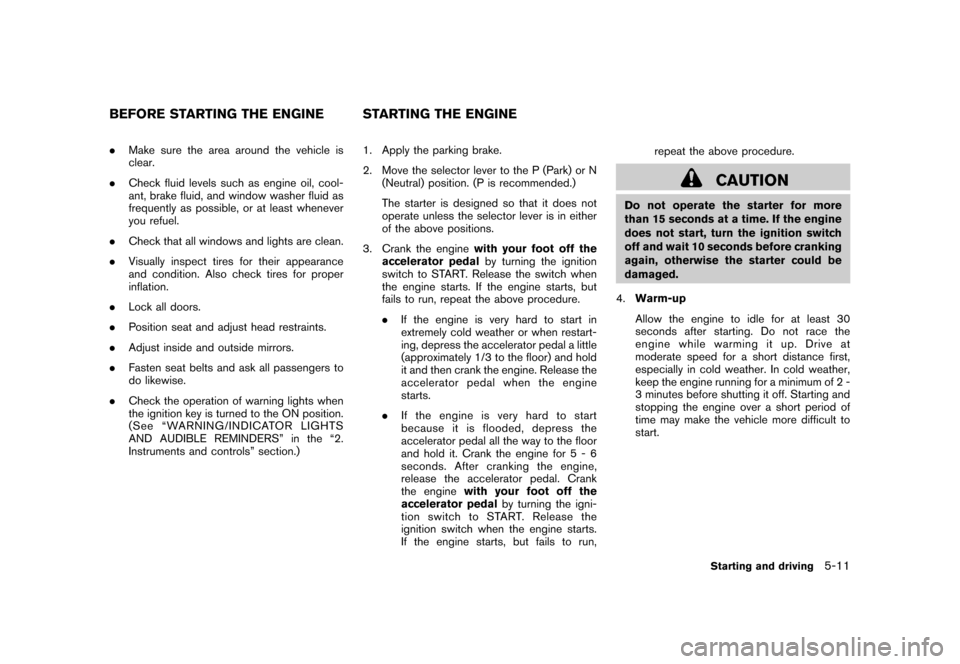 NISSAN ROGUE 2008 1.G User Guide Black plate (195,1)
Model "S35-D" EDITED: 2007/ 12/ 19
.Make sure the area around the vehicle is
clear.
.Check fluid levels such as engine oil, cool-
ant, brake fluid, and window washer fluid as
frequ