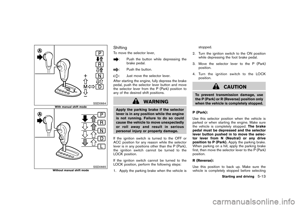 NISSAN ROGUE 2008 1.G Owners Manual Black plate (197,1)
Model "S35-D" EDITED: 2007/ 12/ 19
SSD0664
With manual shift mode
SSD0665
Without manual shift mode
ShiftingTo move the selector lever,
: Push the button while depressing the
brake