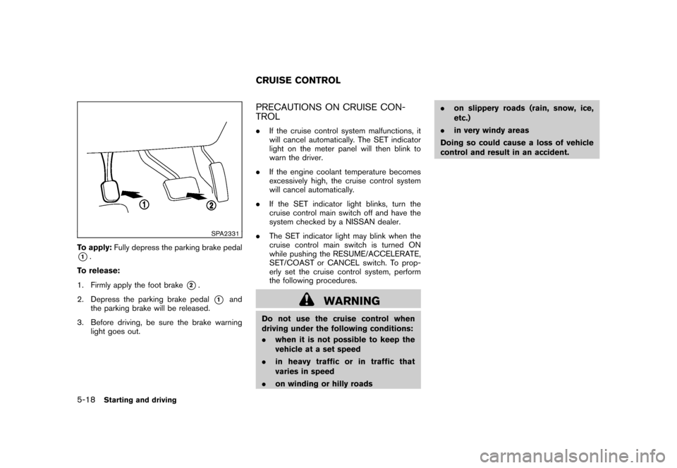 NISSAN ROGUE 2008 1.G Owners Manual Black plate (202,1)
Model "S35-D" EDITED: 2007/ 12/ 19
SPA2331
To apply:Fully depress the parking brake pedal*1.
To release:
1. Firmly apply the foot brake
*2.
2. Depress the parking brake pedal
*1
an NISSAN ROGUE 2008 1.G Owners Manual Black plate (202,1)
Model "S35-D" EDITED: 2007/ 12/ 19
SPA2331
To apply:Fully depress the parking brake pedal*1.
To release:
1. Firmly apply the foot brake
*2.
2. Depress the parking brake pedal
*1
an