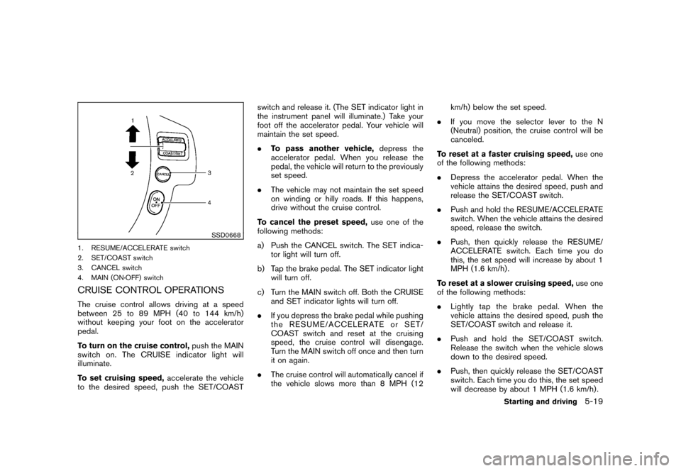 NISSAN ROGUE 2008 1.G Owners Manual Black plate (203,1)
Model "S35-D" EDITED: 2007/ 12/ 19
SSD0668
1. RESUME/ACCELERATE switch
2. SET/COAST switch
3. CANCEL switch
4. MAIN (ON·OFF) switchCRUISE CONTROL OPERATIONSThe cruise control allo NISSAN ROGUE 2008 1.G Owners Manual Black plate (203,1)
Model "S35-D" EDITED: 2007/ 12/ 19
SSD0668
1. RESUME/ACCELERATE switch
2. SET/COAST switch
3. CANCEL switch
4. MAIN (ON·OFF) switchCRUISE CONTROL OPERATIONSThe cruise control allo
