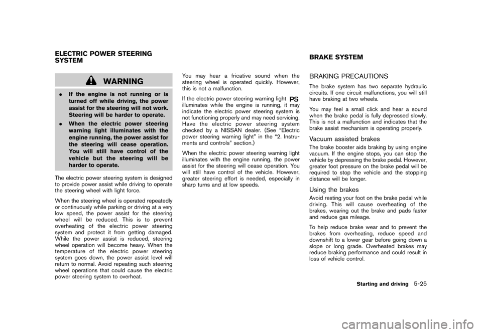 NISSAN ROGUE 2008 1.G Owners Manual Black plate (209,1)
Model "S35-D" EDITED: 2007/ 12/ 19
WARNING
.If the engine is not running or is
turned off while driving, the power
assist for the steering will not work.
Steering will be harder to