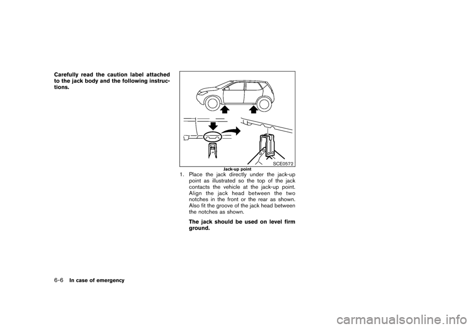 NISSAN ROGUE 2008 1.G Owners Manual Black plate (222,1)
Model "S35-D" EDITED: 2007/ 12/ 19
Carefully read the caution label attached
to the jack body and the following instruc-
tions.
SCE0572
Jack-up point
1. Place the jack directly und