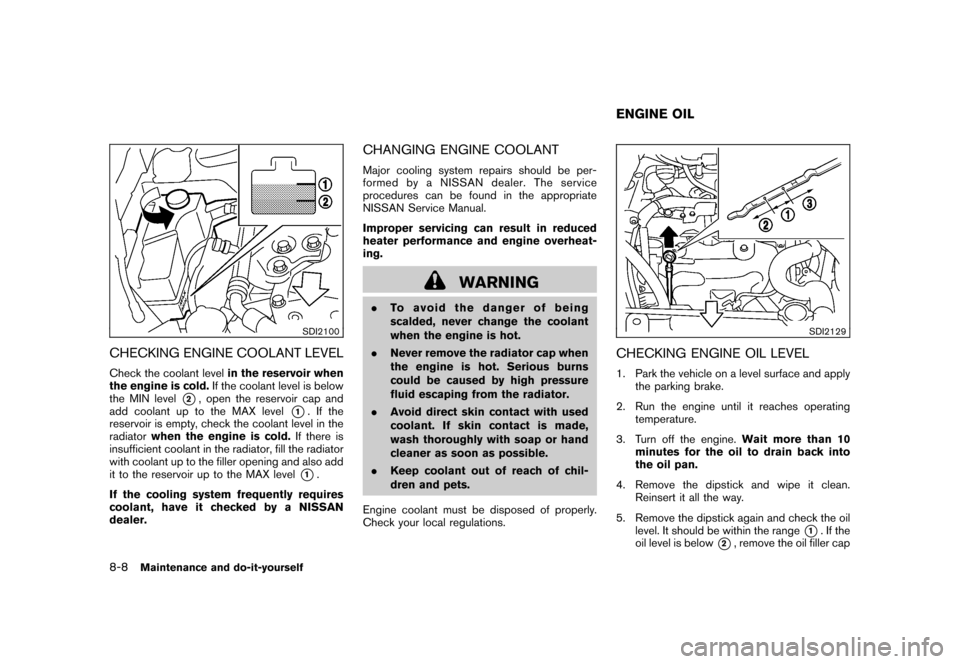 NISSAN ROGUE 2008 1.G Owners Manual Black plate (246,1)
Model "S35-D" EDITED: 2007/ 12/ 19
SDI2100
CHECKING ENGINE COOLANT LEVELCheck the coolant levelin the reservoir when
the engine is cold.If the coolant level is below
the MIN level
NISSAN ROGUE 2008 1.G Owners Manual Black plate (246,1)
Model "S35-D" EDITED: 2007/ 12/ 19
SDI2100
CHECKING ENGINE COOLANT LEVELCheck the coolant levelin the reservoir when
the engine is cold.If the coolant level is below
the MIN level