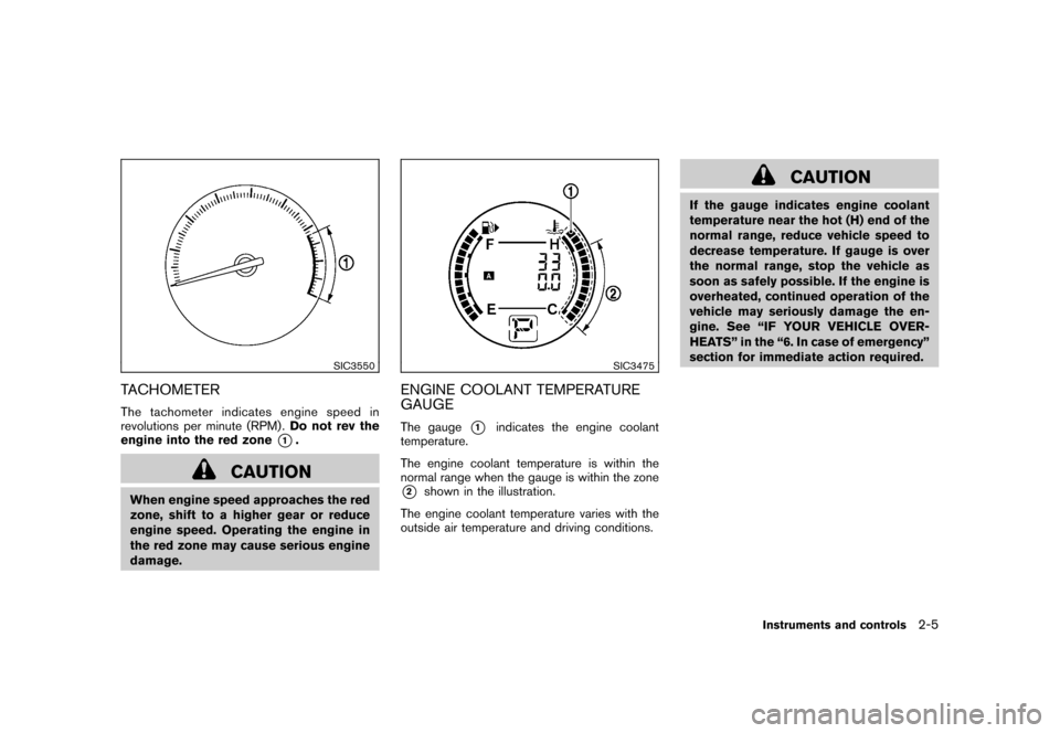 NISSAN ROGUE 2008 1.G Owners Manual Black plate (71,1)
Model "S35-D" EDITED: 2007/ 12/ 19
SIC3550
TACHOMETERThe tachometer indicates engine speed in
revolutions per minute (RPM) .Do not rev the
engine into the red zone
*1.
CAUTION
When 