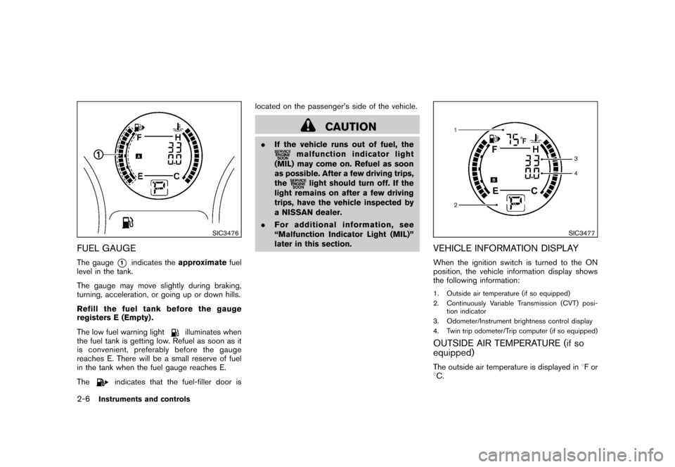 NISSAN ROGUE 2008 1.G Manual PDF Black plate (72,1)
Model "S35-D" EDITED: 2007/ 12/ 19
SIC3476
FUEL GAUGEThe gauge
*1
indicates theapproximatefuel
level in the tank.
The gauge may move slightly during braking,
turning, acceleration, NISSAN ROGUE 2008 1.G Manual PDF Black plate (72,1)
Model "S35-D" EDITED: 2007/ 12/ 19
SIC3476
FUEL GAUGEThe gauge
*1
indicates theapproximatefuel
level in the tank.
The gauge may move slightly during braking,
turning, acceleration,