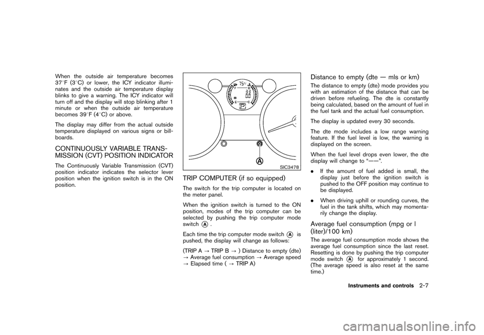 NISSAN ROGUE 2008 1.G Manual PDF Black plate (73,1)
Model "S35-D" EDITED: 2007/ 12/ 19
When the outside air temperature becomes
378F(38C) or lower, the ICY indicator illumi-
nates and the outside air temperature display
blinks to giv