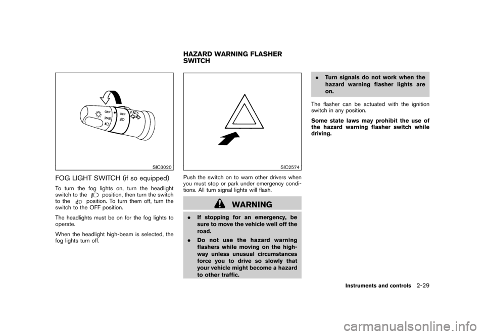 NISSAN ROGUE 2008 1.G Owners Manual Black plate (95,1)
Model "S35-D" EDITED: 2007/ 12/ 19
SIC3020
FOG LIGHT SWITCH (if so equipped)To turn the fog lights on, turn the headlight
switch to the
position, then turn the switch
to the
positio