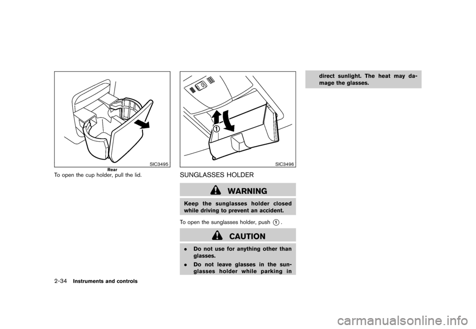 NISSAN ROGUE 2008 1.G Owners Manual Black plate (100,1)
Model "S35-D" EDITED: 2007/ 12/ 19
SIC3495
Rear
To open the cup holder, pull the lid.
SIC3496
SUNGLASSES HOLDER
WARNING
Keep the sunglasses holder closed
while driving to prevent a NISSAN ROGUE 2008 1.G Owners Manual Black plate (100,1)
Model "S35-D" EDITED: 2007/ 12/ 19
SIC3495
Rear
To open the cup holder, pull the lid.
SIC3496
SUNGLASSES HOLDER
WARNING
Keep the sunglasses holder closed
while driving to prevent a
