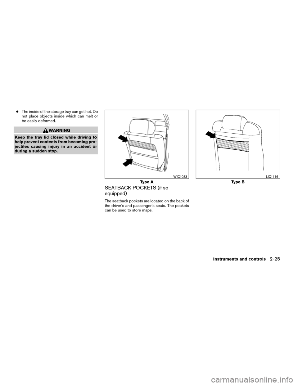 NISSAN SENTRA 2008 B16 / 6.G Owners Manual cThe inside of the storage tray can get hot. Do
not place objects inside which can melt or
be easily deformed.
WARNING
Keep the tray lid closed while driving to
help prevent contents from becoming pro