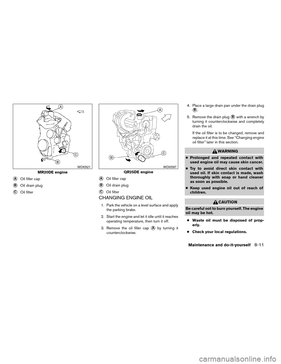 NISSAN SENTRA 2008 B16 / 6.G Owners Manual CHANGING ENGINE OIL
1. Park the vehicle on a level surface and apply
the parking brake.
2. Start the engine and let it idle until it reaches
operating temperature, then turn it off.
3. Remove the oil NISSAN SENTRA 2008 B16 / 6.G Owners Manual CHANGING ENGINE OIL
1. Park the vehicle on a level surface and apply
the parking brake.
2. Start the engine and let it idle until it reaches
operating temperature, then turn it off.
3. Remove the oil