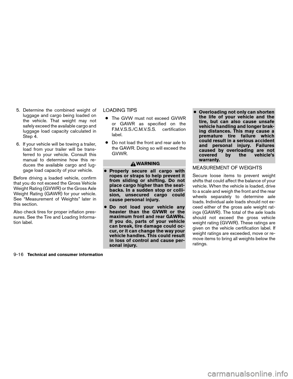 NISSAN SENTRA 2008 B16 / 6.G Owners Manual 5. Determine the combined weight of
luggage and cargo being loaded on
the vehicle. That weight may not
safely exceed the available cargo and
luggage load capacity calculated in
Step 4.
6. If your vehi