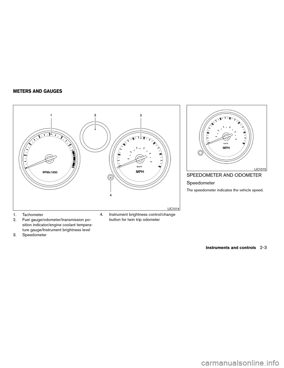 NISSAN SENTRA 2008 B16 / 6.G Manual PDF 1. Tachometer
2. Fuel gauge/odometer/transmission po-
sition indicator/engine coolant tempera-
ture gauge/Instrument brightness level
3. Speedometer4. Instrument brightness control/change
button for t NISSAN SENTRA 2008 B16 / 6.G Manual PDF 1. Tachometer
2. Fuel gauge/odometer/transmission po-
sition indicator/engine coolant tempera-
ture gauge/Instrument brightness level
3. Speedometer4. Instrument brightness control/change
button for t