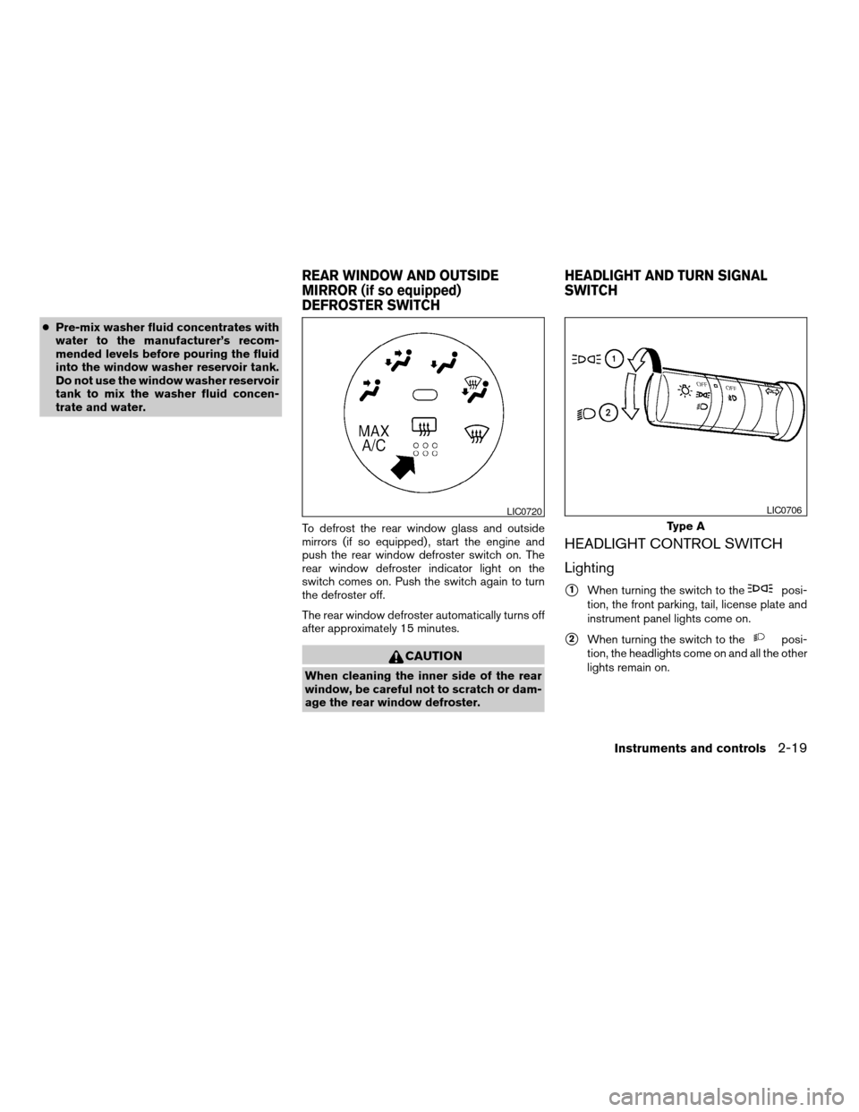 NISSAN SENTRA 2008 B16 / 6.G Owners Manual cPre-mix washer fluid concentrates with
water to the manufacturer’s recom-
mended levels before pouring the fluid
into the window washer reservoir tank.
Do not use the window washer reservoir
tank t