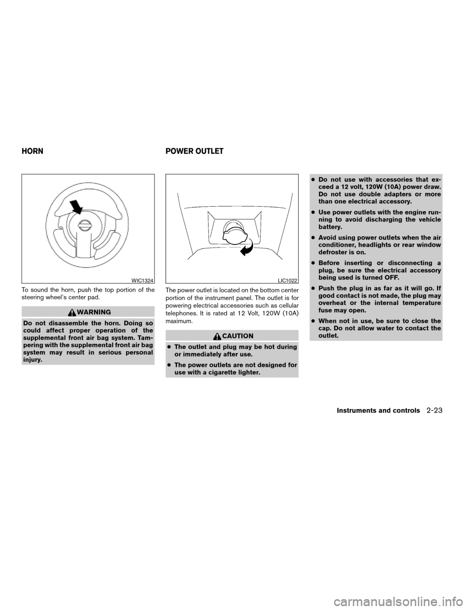 NISSAN SENTRA 2008 B16 / 6.G Owners Manual To sound the horn, push the top portion of the
steering wheel’s center pad.
WARNING
Do not disassemble the horn. Doing so
could affect proper operation of the
supplemental front air bag system. Tam- NISSAN SENTRA 2008 B16 / 6.G Owners Manual To sound the horn, push the top portion of the
steering wheel’s center pad.
WARNING
Do not disassemble the horn. Doing so
could affect proper operation of the
supplemental front air bag system. Tam-
