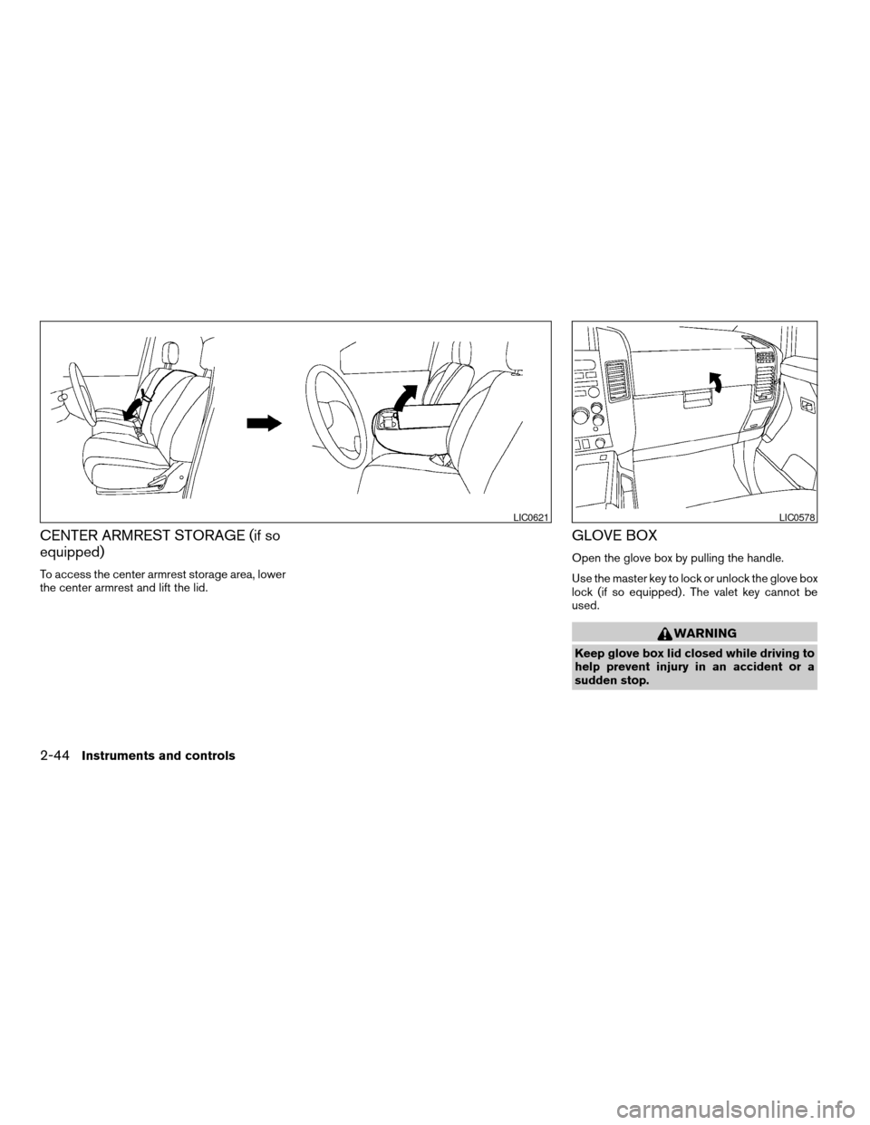 NISSAN TITAN 2008 1.G Owners Manual CENTER ARMREST STORAGE (if so
equipped)
To access the center armrest storage area, lower
the center armrest and lift the lid.
GLOVE BOX
Open the glove box by pulling the handle.
Use the master key to 