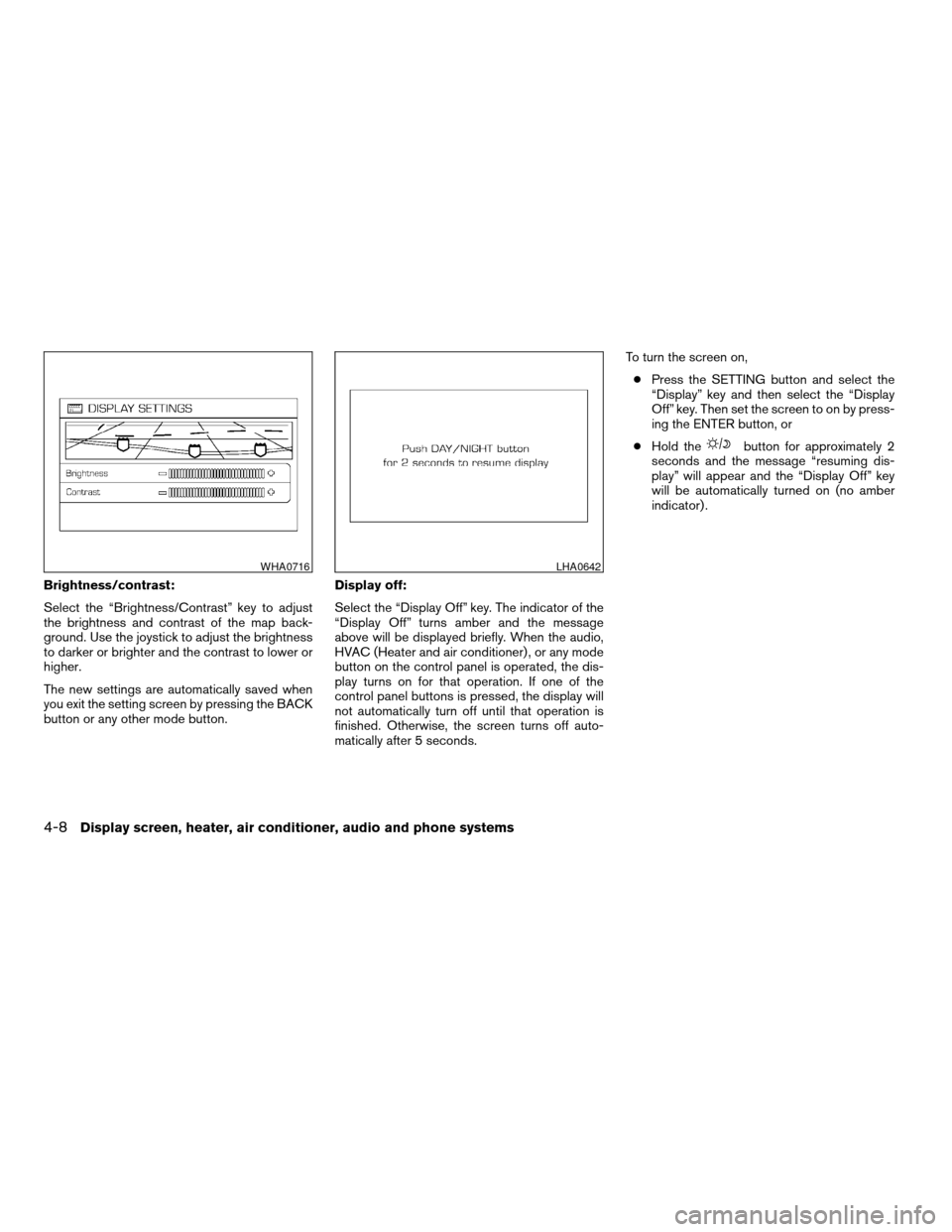 NISSAN TITAN 2008 1.G Owners Manual Brightness/contrast:
Select the “Brightness/Contrast” key to adjust
the brightness and contrast of the map back-
ground. Use the joystick to adjust the brightness
to darker or brighter and the con NISSAN TITAN 2008 1.G Owners Manual Brightness/contrast:
Select the “Brightness/Contrast” key to adjust
the brightness and contrast of the map back-
ground. Use the joystick to adjust the brightness
to darker or brighter and the con