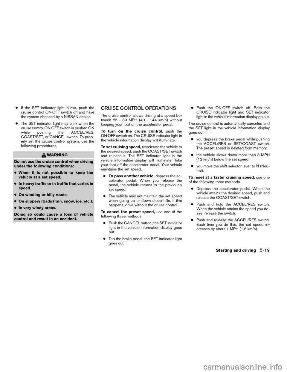 NISSAN TITAN 2008 1.G Owners Manual cIf the SET indicator light blinks, push the
cruise control ON·OFF switch off and have
the system checked by a NISSAN dealer.
cThe SET indicator light may blink when the
cruise control ON·OFF switch