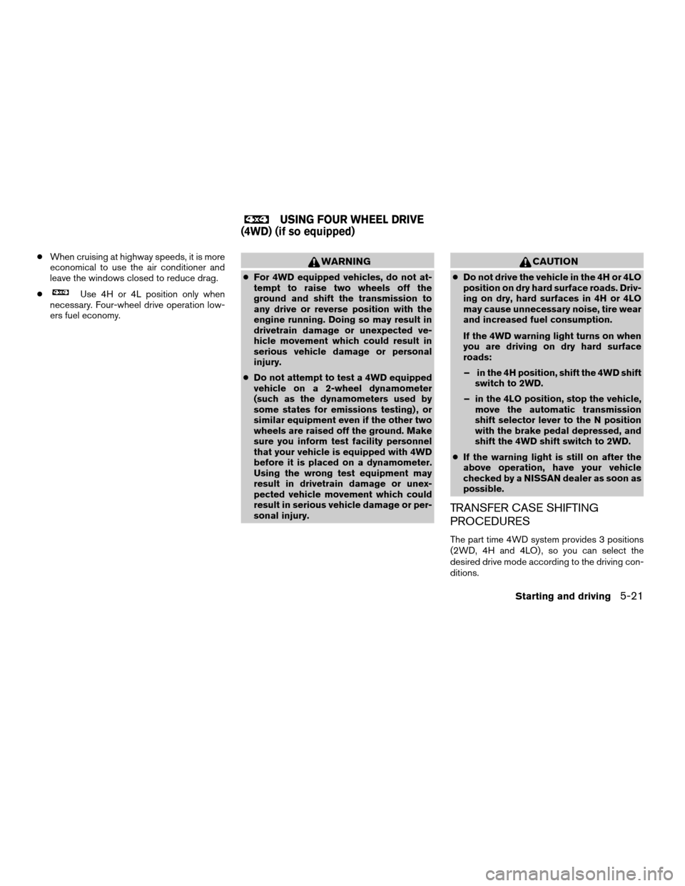 NISSAN TITAN 2008 1.G Owners Manual cWhen cruising at highway speeds, it is more
economical to use the air conditioner and
leave the windows closed to reduce drag.
c
Use 4H or 4L position only when
necessary. Four-wheel drive operation 