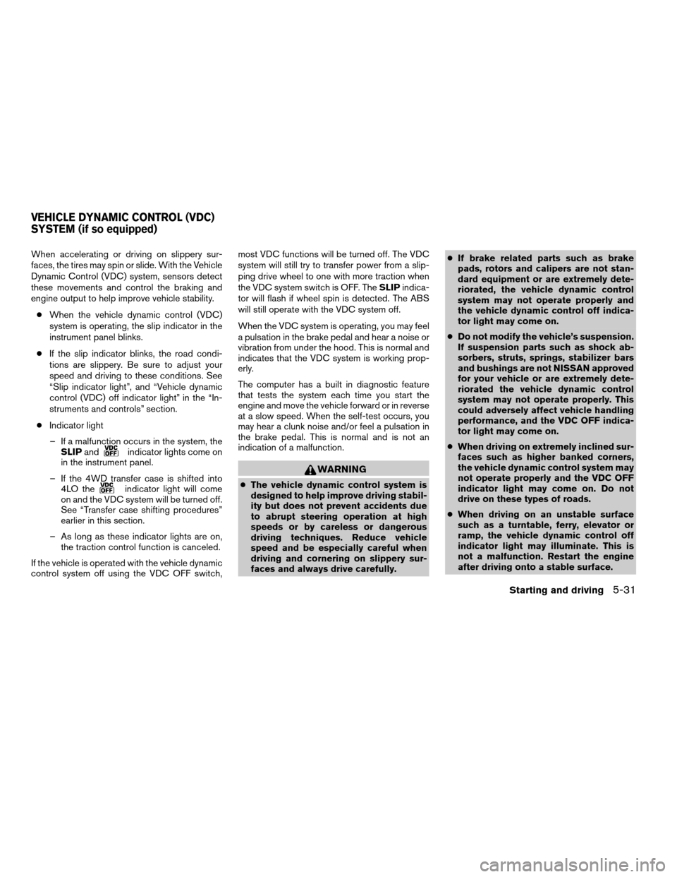 NISSAN TITAN 2008 1.G Owners Manual When accelerating or driving on slippery sur-
faces, the tires may spin or slide. With the Vehicle
Dynamic Control (VDC) system, sensors detect
these movements and control the braking and
engine outpu