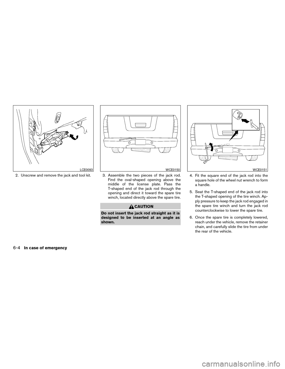 NISSAN TITAN 2008 1.G Owners Manual 2. Unscrew and remove the jack and tool kit. 3. Assemble the two pieces of the jack rod.
Find the oval-shaped opening above the
middle of the license plate. Pass the
T-shaped end of the jack rod throu