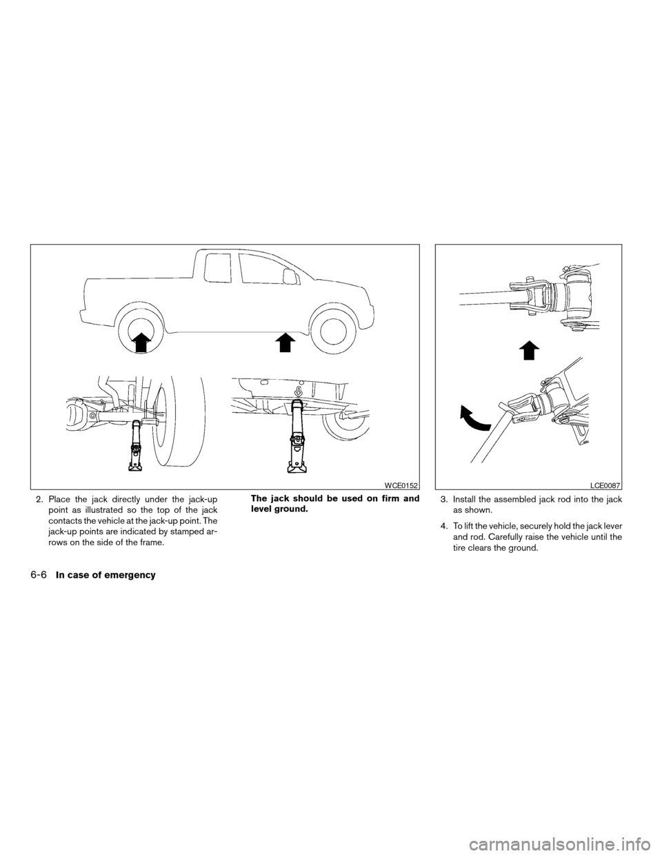 NISSAN TITAN 2008 1.G Owners Manual 2. Place the jack directly under the jack-up
point as illustrated so the top of the jack
contacts the vehicle at the jack-up point. The
jack-up points are indicated by stamped ar-
rows on the side of 