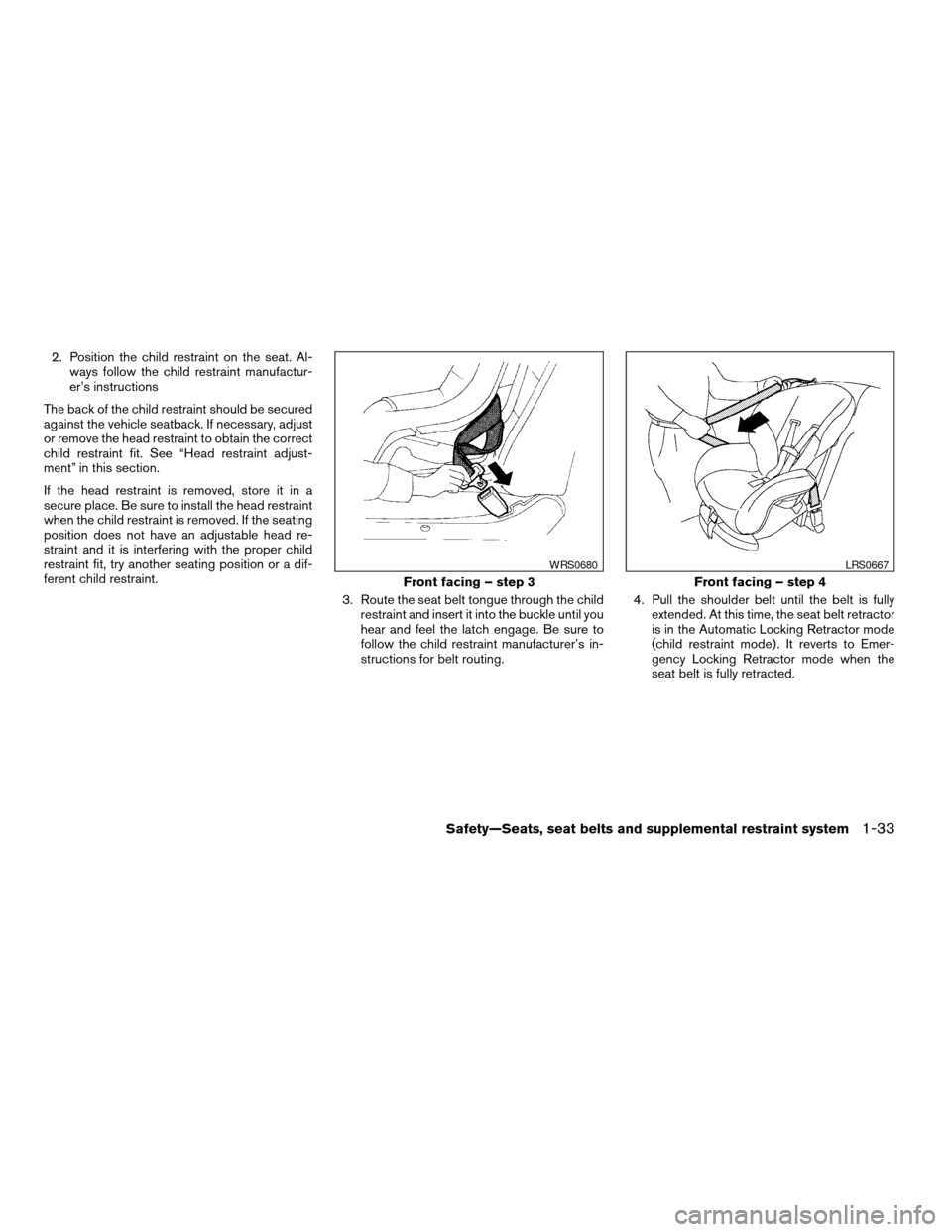 NISSAN TITAN 2008 1.G Service Manual 2. Position the child restraint on the seat. Al-
ways follow the child restraint manufactur-
er’s instructions
The back of the child restraint should be secured
against the vehicle seatback. If nece