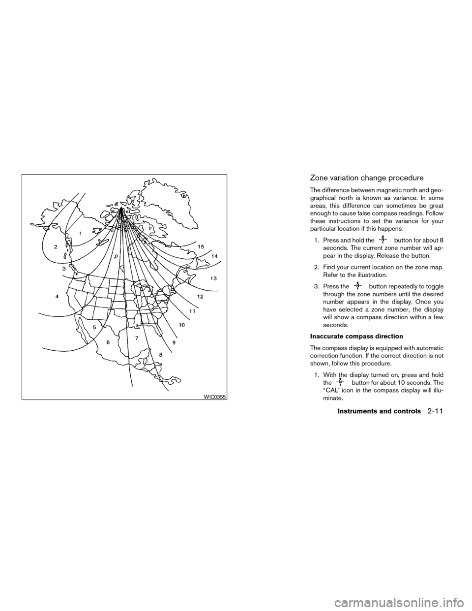NISSAN TITAN 2008 1.G Owners Manual Zone variation change procedure
The difference between magnetic north and geo-
graphical north is known as variance. In some
areas, this difference can sometimes be great
enough to cause false compass NISSAN TITAN 2008 1.G Owners Manual Zone variation change procedure
The difference between magnetic north and geo-
graphical north is known as variance. In some
areas, this difference can sometimes be great
enough to cause false compass