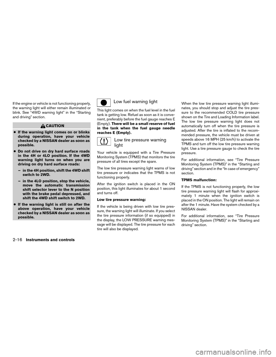NISSAN TITAN 2008 1.G Owners Manual If the engine or vehicle is not functioning properly,
the warning light will either remain illuminated or
blink. See “4WD warning light” in the “Starting
and driving” section.
CAUTION
cIf the 