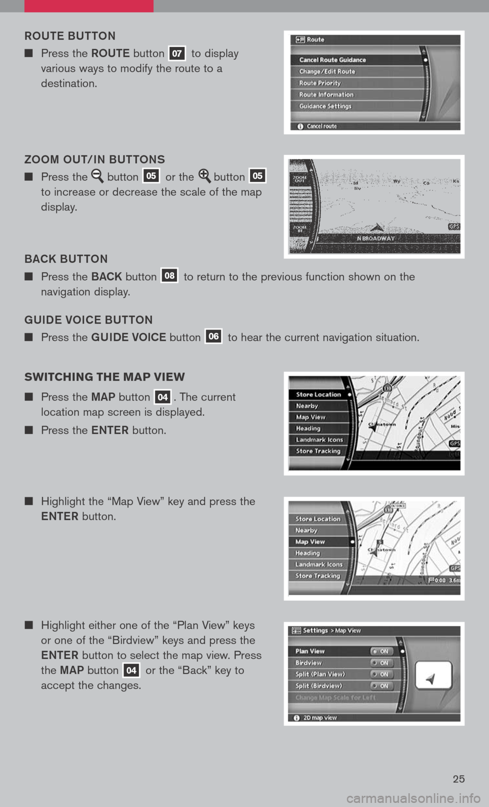 NISSAN TITAN 2008 1.G Quick Reference Guide 
25
gUIDe VOIC e BUTTON
n	Press	 the	gUIDe VOICe 	button	06	to	 hear	 the	current	 navigation	 situation.
ROUT
e B UTTON
n	 Press	 the	ROUTe 	button	07	to	 display	
various	 ways	to	modify	 the	route	