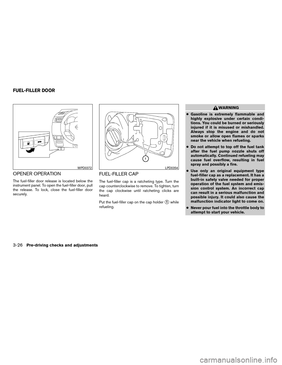 NISSAN VERSA 2008 1.G Owners Manual OPENER OPERATION
The fuel-filler door release is located below the
instrument panel. To open the fuel-filler door, pull
the release. To lock, close the fuel-filler door
securely.
FUEL-FILLER CAP
The f